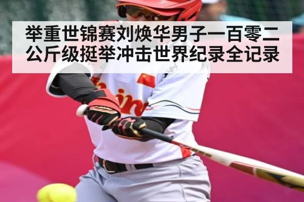 举重世锦赛刘焕华男子一百零二公斤级挺举冲击世界纪录全记录