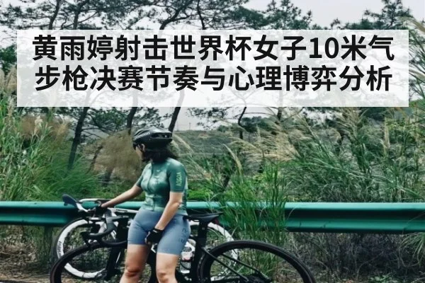 黄雨婷射击世界杯女子10米气步枪决赛节奏与心理博弈分析